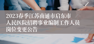 2023春季江苏南通市启东市人民医院招聘事业编制工作人员岗位变更公告