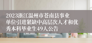 2023浙江温州市苍南县事业单位引进紧缺中高层次人才和优秀本科毕业生49人公告