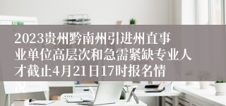 2023贵州黔南州引进州直事业单位高层次和急需紧缺专业人才截止4月21日17时报名情况