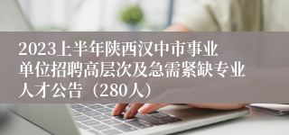 2023上半年陕西汉中市事业单位招聘高层次及急需紧缺专业人才公告（280人）