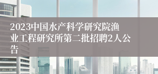 2023中国水产科学研究院渔业工程研究所第二批招聘2人公告