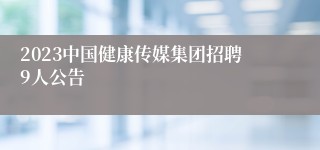 2023中国健康传媒集团招聘9人公告