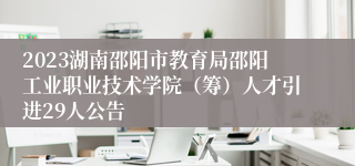 2023湖南邵阳市教育局邵阳工业职业技术学院（筹）人才引进29人公告