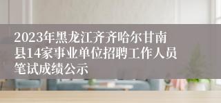 2023年黑龙江齐齐哈尔甘南县14家事业单位招聘工作人员笔试成绩公示