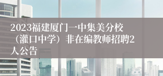 2023福建厦门一中集美分校（灌口中学）非在编教师招聘2人公告