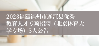 2023福建福州市连江县优秀教育人才专项招聘（北京体育大学专场）5人公告