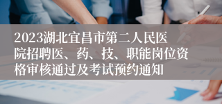 2023湖北宜昌市第二人民医院招聘医、药、技、职能岗位资格审核通过及考试预约通知