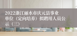 2022浙江丽水市庆元县事业单位（定向培养）拟聘用人员公示（三）