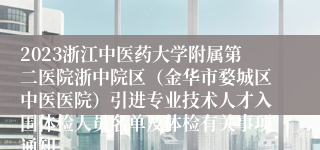 2023浙江中医药大学附属第二医院浙中院区（金华市婺城区中医医院）引进专业技术人才入围体检人员名单及体检有关事项通知