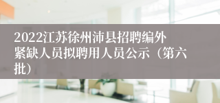 2022江苏徐州沛县招聘编外紧缺人员拟聘用人员公示（第六批）