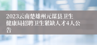 2023云南楚雄州元谋县卫生健康局招聘卫生紧缺人才4人公告