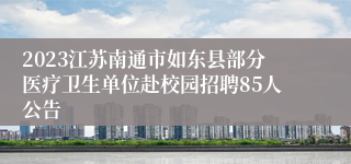 2023江苏南通市如东县部分医疗卫生单位赴校园招聘85人公告