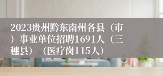 2023贵州黔东南州各县（市）事业单位招聘1691人（三穗县）（医疗岗115人）