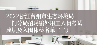 2022浙江台州市生态环境局三门分局招聘编外用工人员考试成绩及入围体检名单（二）