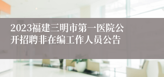2023福建三明市第一医院公开招聘非在编工作人员公告