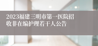 2023福建三明市第一医院招收非在编护理若干人公告