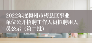 2022年度梅州市梅县区事业单位公开招聘工作人员拟聘用人员公示（第二批）