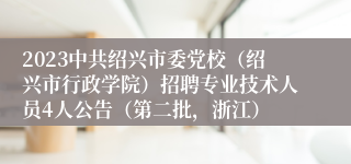 2023中共绍兴市委党校（绍兴市行政学院）招聘专业技术人员4人公告（第二批，浙江）