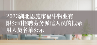 2023湖北恩施市福牛物业有限公司招聘劳务派遣人员的拟录用人员名单公示