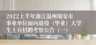 2022上半年浙江温州瑞安市事业单位面向退役（毕业）大学生士兵招聘考察公告（一）
