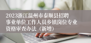 2023浙江温州市泰顺县招聘事业单位工作人员乡镇岗位专业资格审查办法（新增）