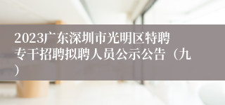 2023广东深圳市光明区特聘专干招聘拟聘人员公示公告（九）