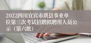 2022四川宜宾市珙县事业单位第三次考试招聘拟聘用人员公示（第六批）