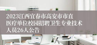 2023江西宜春市高安市市直医疗单位校园招聘卫生专业技术人员26人公告