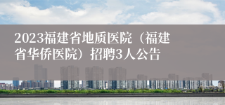 2023福建省地质医院（福建省华侨医院）招聘3人公告