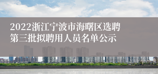 2022浙江宁波市海曙区选聘第三批拟聘用人员名单公示