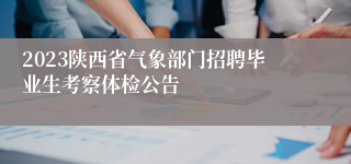 2023陕西省气象部门招聘毕业生考察体检公告