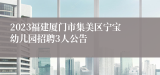 2023福建厦门市集美区宁宝幼儿园招聘3人公告