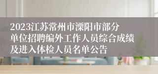 2023江苏常州市溧阳市部分单位招聘编外工作人员综合成绩及进入体检人员名单公告