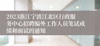 2023浙江宁波江北区行政服务中心招聘编外工作人员笔试成绩和面试的通知