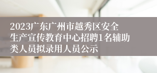 2023广东广州市越秀区安全生产宣传教育中心招聘1名辅助类人员拟录用人员公示