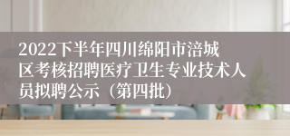 2022下半年四川绵阳市涪城区考核招聘医疗卫生专业技术人员拟聘公示（第四批）