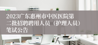 2023广东惠州市中医医院第二批招聘聘用人员（护理人员）笔试公告