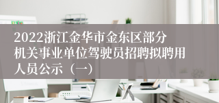 2022浙江金华市金东区部分机关事业单位驾驶员招聘拟聘用人员公示（一）