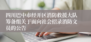 四川巴中市经开区消防救援大队筹备组关于面向社会招录消防文员的公告