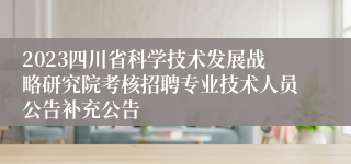 2023四川省科学技术发展战略研究院考核招聘专业技术人员公告补充公告