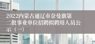 2022内蒙古通辽市奈曼旗第二批事业单位招聘拟聘用人员公示（一）