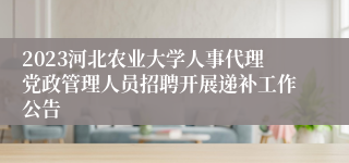 2023河北农业大学人事代理党政管理人员招聘开展递补工作公告