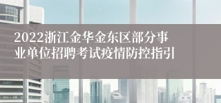 2022浙江金华金东区部分事业单位招聘考试疫情防控指引