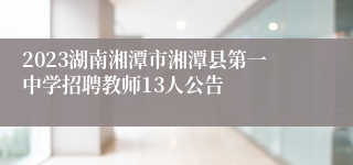 2023湖南湘潭市湘潭县第一中学招聘教师13人公告