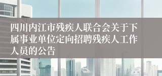 四川内江市残疾人联合会关于下属事业单位定向招聘残疾人工作人员的公告