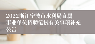 2022浙江宁波市水利局直属事业单位招聘笔试有关事项补充公告
