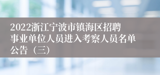 2022浙江宁波市镇海区招聘事业单位人员进入考察人员名单公告（三）