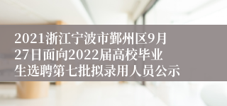 2021浙江宁波市鄞州区9月27日面向2022届高校毕业生选聘第七批拟录用人员公示