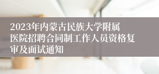 2023年内蒙古民族大学附属医院招聘合同制工作人员资格复审及面试通知