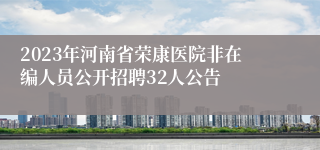 2023年河南省荣康医院非在编人员公开招聘32人公告